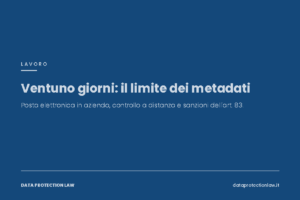 Controllo posta elettronica dei dipendenti: metadati e limite dei ventuno giorni